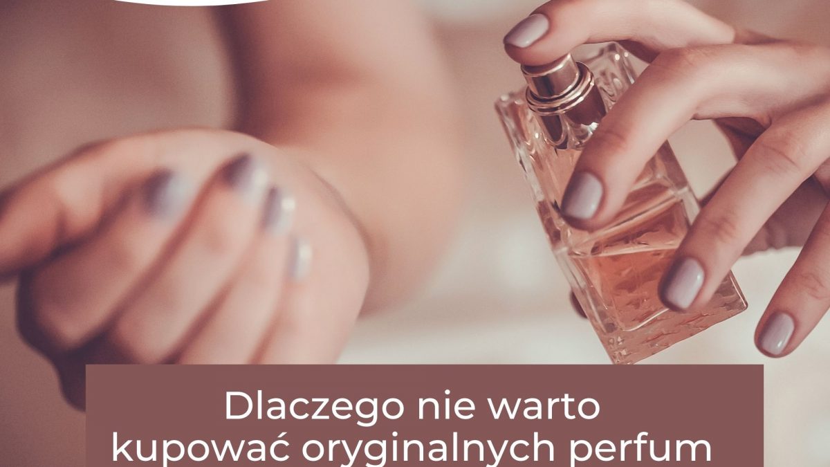 Dlaczego nie warto kupować oryginalnych perfum?